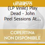 (LP Vinile) Play Dead - John Peel Sessions At The Bbc (Duck-Egg Vinyl) (Limited Edition) vinile
