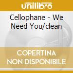 Cellophane - We Need You/clean cd musicale di Cellophane