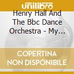 Henry Hall And The Bbc Dance Orchestra - My Dance cd musicale di Henry Hall And The Bbc Dance Orchestra