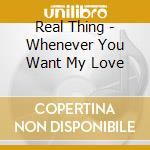 Real Thing - Whenever You Want My Love cd