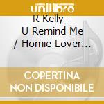 R Kelly - U Remind Me / Homie Lover Friend (Remix) cd