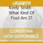 Keely Smith - What Kind Of Fool Am I? cd musicale di Keely Smith