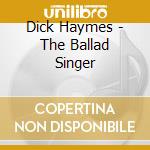 Dick Haymes - The Ballad Singer cd musicale di Dick Haymes