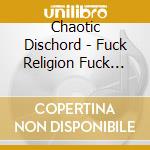 Chaotic Dischord - Fuck Religion Fuck Politics cd musicale di Dischord Chaotic