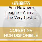 Anti Nowhere League - Animal: The Very Best Of.. cd musicale di League Anti-nowhere