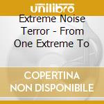 Extreme Noise Terror - From One Extreme To cd musicale di EXTREME NOISE TERROR