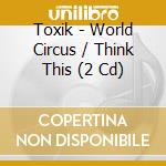 Toxik - World Circus / Think This (2 Cd) cd