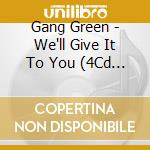 Gang Green - We'll Give It To You (4Cd Box) cd musicale