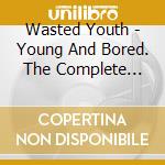 Wasted Youth - Young And Bored. The Complete Wasted Youth cd