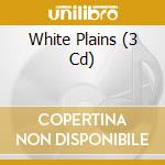 White Plains (3 Cd) cd musicale