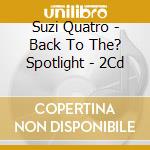 Suzi Quatro - Back To The? Spotlight - 2Cd cd musicale