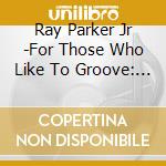 Ray Parker Jr -For Those Who Like To Groove: The Essential Ray Parker Jr. & Raydio (2 Cd) cd musicale di Ray Parker jr.