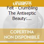 Felt - Crumbling The Antiseptic Beauty: Remastered Vinyl Boxset (Cd+7'') cd musicale di Felt