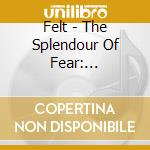 Felt - The Splendour Of Fear: Remastered Vinyl Boxset (Cd+7'') cd musicale di Felt