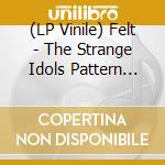 (LP Vinile) Felt - The Strange Idols Pattern And Other Short Stories: Remastered Vinyl Boxset (Cd+7'') vinile