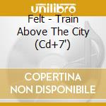 Felt - Train Above The City (Cd+7