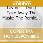 Tavares - Don'T Take Away The Music: The Remix Project cd musicale di Tavares