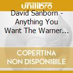 David Sanborn - Anything You Want The Warner / Reprise / Elektra Years (1975-1999) (3 Cd) cd musicale