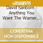 David Sanborn - Anything You Want The Warner / Reprise / Elektra Years (1975-1999) (3 Cd) cd