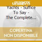 Yachts - Suffice To Say - The Complete Yachts Collection (3 Cd) cd musicale di Yachts