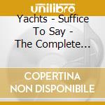Yachts - Suffice To Say - The Complete Yachts Collection (3 Cd) cd