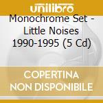 Monochrome Set - Little Noises 1990-1995 (5 Cd) cd