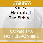 Shoes - Elektrafied. The Elektra Years 1979-1982 (4 Cd) cd