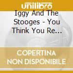 Iggy And The Stooges - You Think You Re Bad, Man? (5 Cd) cd
