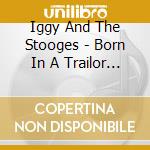 Iggy And The Stooges - Born In A Trailor The Session & Rehearsal Tapes 72-'73 (4 Cd) cd musicale