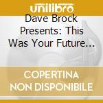 Dave Brock Presents: This Was Your Future / Various (3 Cd) cd