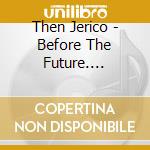 Then Jerico - Before The Future. 1984-1989 (4 Cd) cd