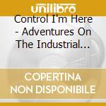 Control I'm Here - Adventures On The Industrial Dancefloor 1983-1990 / Various (3Cd Clamshell Box) cd musicale