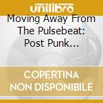 Moving Away From The Pulsebeat: Post Punk Britain / Various (5 Cd) cd musicale