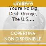 You're No Big Deal: Grunge, The U.S. Underground And Beyond 1984-1994 / Various (4Cd Clamshell Box) cd