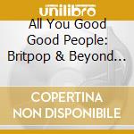 All You Good Good People: Britpop & Beyond 1995-99 / Various (4 Cd) cd