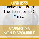Landscape - From The Tea-rooms Of Mars... cd