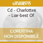 Cd - Charlottes - Liar-best Of cd musicale di CHARLOTTES
