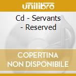 Cd - Servants - Reserved cd musicale di SERVANTS