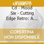 Cd - Mood Six - Cutting Edge Retro: A Mood Six Anthology cd musicale di Six Mood
