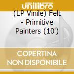 (LP Vinile) Felt - Primitive Painters (10') vinile