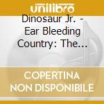 Dinosaur Jr. - Ear Bleeding Country: The Best Of (2 Cd) cd musicale di Dinosaur Jr.