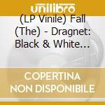 (LP Vinile) Fall (The) - Dragnet: Black & White Splatter Vinyl Lp + 7 vinile