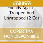 Friends Again - Trapped And Unwrapped (2 Cd) cd