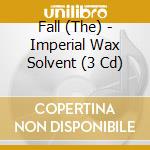 Fall (The) - Imperial Wax Solvent (3 Cd) cd