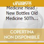 Medicine Head - New Bottles Old Medicine 50Th Anniversary Edition (2 Cd) cd