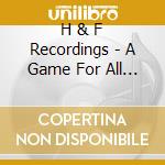 H & F Recordings - A Game For All Who Know (5 Cd) cd musicale di Artisti Vari
