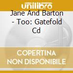 Jane And Barton - Too: Gatefold Cd cd