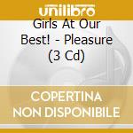 Girls At Our Best! - Pleasure (3 Cd) cd