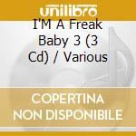 I'M A Freak Baby 3 (3 Cd) / Various cd musicale