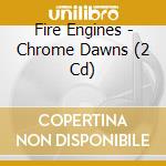Fire Engines - Chrome Dawns (2 Cd) cd